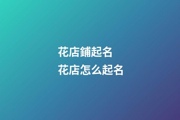 花店鋪起名 花店怎么起名-第1張-店鋪起名-玄機派